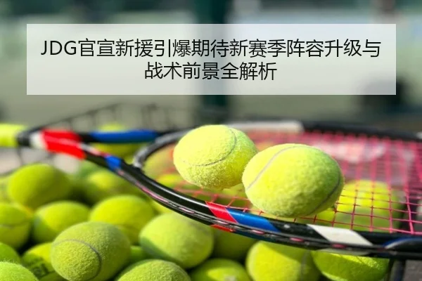 JDG官宣新援引爆期待新赛季阵容升级与战术前景全解析