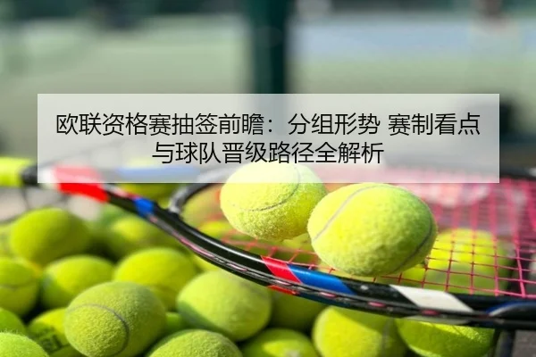 欧联资格赛抽签前瞻：分组形势 赛制看点 与球队晋级路径全解析
