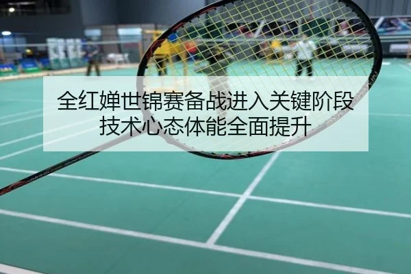 全红婵世锦赛备战进入关键阶段 技术心态体能全面提升