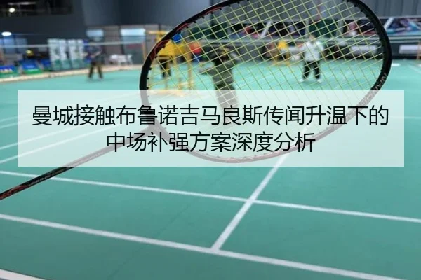 曼城接触布鲁诺吉马良斯传闻升温下的中场补强方案深度分析